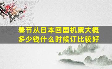 春节从日本回国机票大概多少钱(什么时候订比较好(