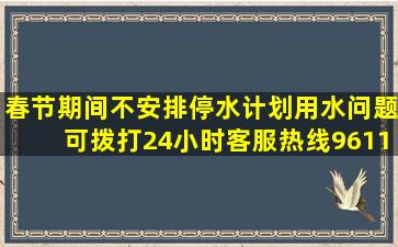 春节期间不安排停水计划,用水问题可拨打24小时客服热线96116