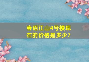 春语江山4号楼现在的价格是多少?