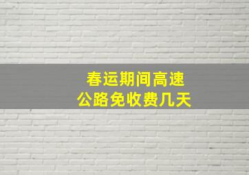 春运期间高速公路免收费几天