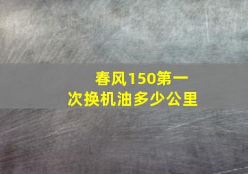 春风150第一次换机油多少公里