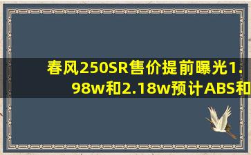 春风250SR售价提前曝光,1.98w和2.18w,预计ABS和TFT仪表的区别