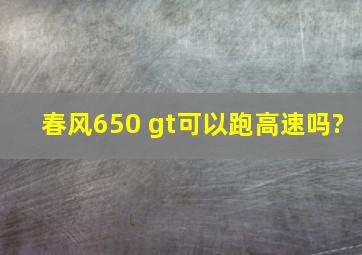 春风650 gt可以跑高速吗?