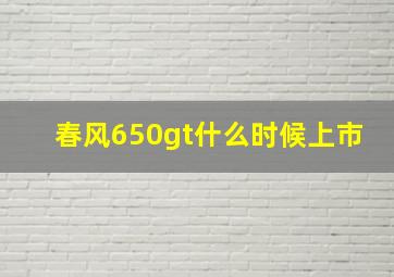 春风650gt什么时候上市