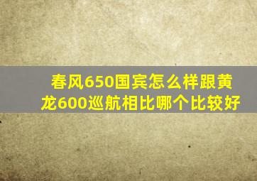 春风650国宾怎么样跟黄龙600巡航相比哪个比较好(