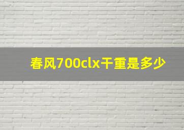 春风700clx干重是多少(