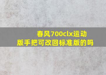 春风700clx运动版手把可改回标准版的吗