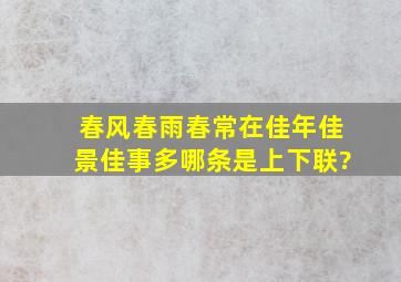 春风春雨春常在,佳年佳景佳事多。哪条是上下联?