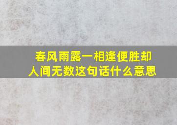 春风雨露一相逢,便胜却人间无数这句话什么意思