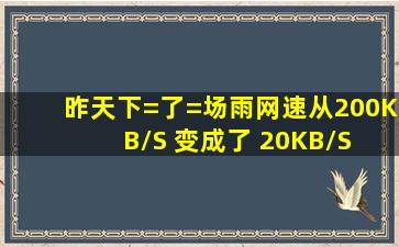 昨天下=了=场雨网速从200KB/S 变成了 20KB/S 怎么办啊 用的是无线...