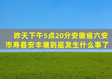 昨天下午5点20分安徽省六安市寿县安丰塘到底发生什么事了