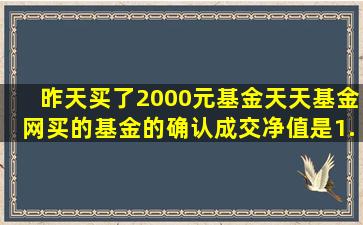 昨天买了2000元基金,天天基金网买的,基金的确认成交净值是1.9530元...