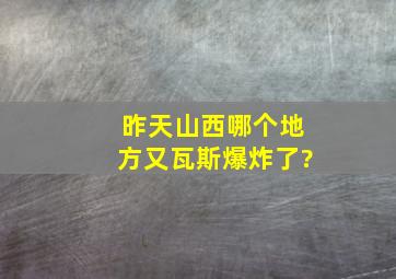 昨天山西哪个地方又瓦斯爆炸了?