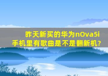 昨天新买的华为nOva5i,手机里有歌曲,是不是翻新机?