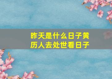 昨天是什么日子黄历人去处世看日子