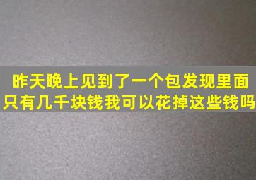 昨天晚上见到了一个包发现里面只有几千块钱,我可以花掉这些钱吗