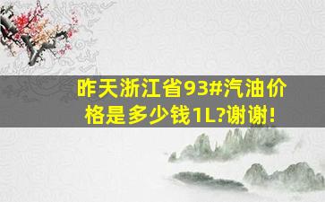 昨天浙江省93#汽油价格是多少钱1L?谢谢!