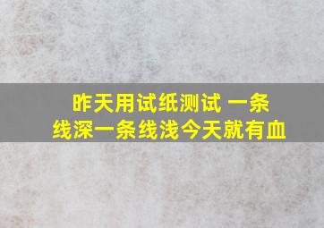 昨天用试纸测试 一条线深一条线浅今天就有血