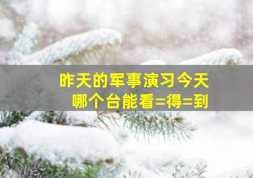 昨天的军事演习今天哪个台能看=得=到