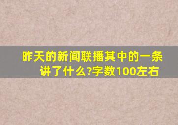 昨天的新闻联播,其中的一条讲了什么?字数100左右。