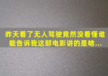 昨天看了《无人驾驶》,竟然没看懂。谁能告诉我这部电影讲的是啥...