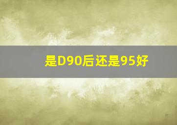 是D90后还是95好