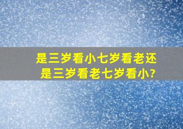 是三岁看小七岁看老还是三岁看老七岁看小?