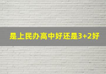 是上民办高中好还是3+2好