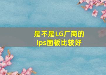 是不是LG厂商的ips面板比较好