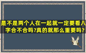 是不是两个人在一起就一定要看八字合不合吗?真的就那么重要吗?