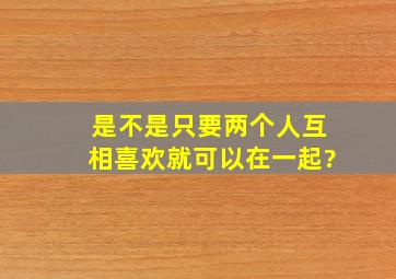 是不是只要两个人互相喜欢就可以在一起?