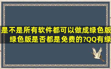 是不是所有软件都可以做成绿色版,绿色版是否都是免费的?QQ有绿色 吗