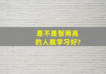 是不是智商高的人就学习好?