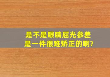 是不是眼睛屈光参差是一件很难矫正的啊?