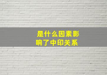 是什么因素影响了中印关系 