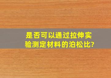 是否可以通过拉伸实验测定材料的泊松比?