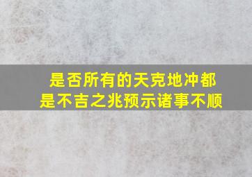 是否所有的天克地冲,都是不吉之兆,预示诸事不顺