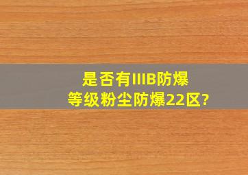 是否有IIIB防爆等级,粉尘防爆22区?