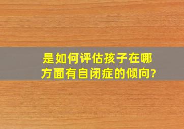 是如何评估孩子在哪方面有自闭症的倾向?