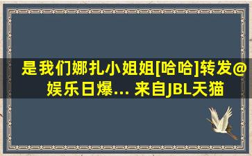 是我们娜扎小姐姐[哈哈]转发@娱乐日爆... 来自JBL天猫旗舰店 