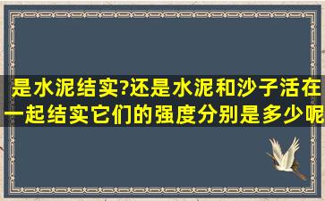 是水泥结实?还是水泥和沙子活在一起结实,它们的强度分别是多少呢?