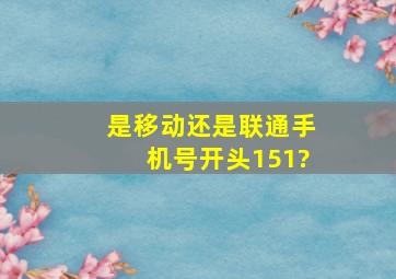 是移动还是联通,手机号开头151?