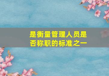 是衡量管理人员是否称职的标准之一。