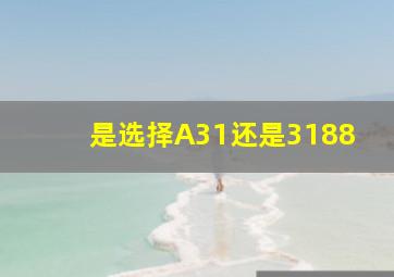 是选择A31还是3188(