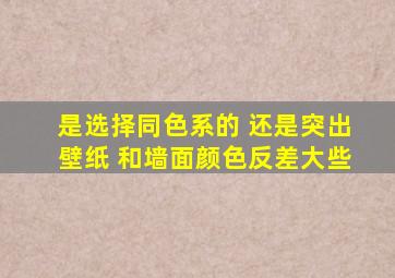 是选择同色系的 还是突出壁纸 和墙面颜色反差大些