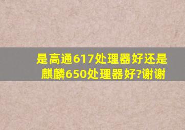 是高通617处理器好还是麒麟650处理器好?谢谢