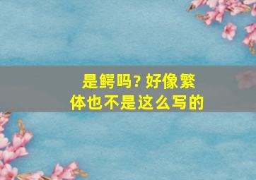 是鳄吗? 好像繁体也不是这么写的。