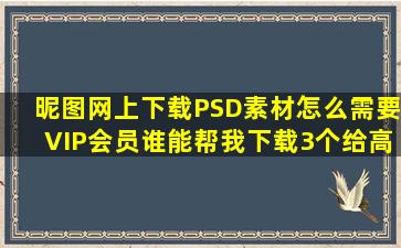 昵图网上下载PSD素材怎么需要VIP会员(谁能帮我下载3个给高分!...