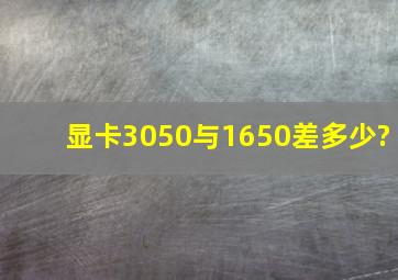 显卡3050与1650差多少?