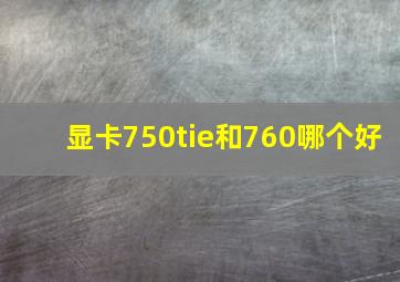 显卡750tie和760哪个好